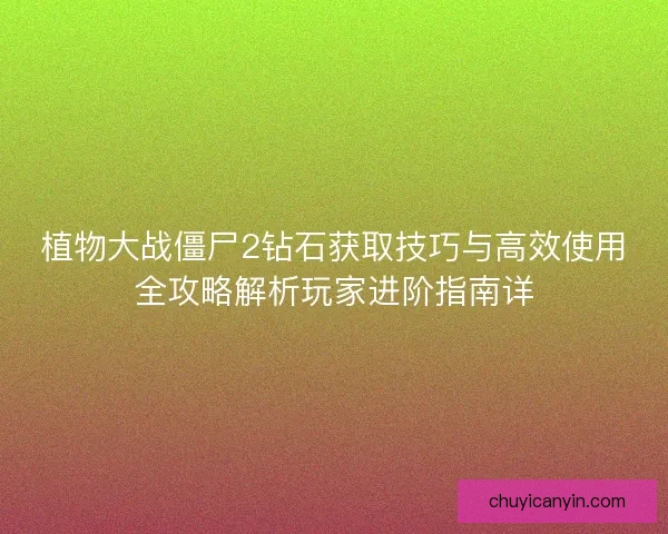 植物大战僵尸2钻石获取技巧与高效使用全攻略解析玩家进阶指南详