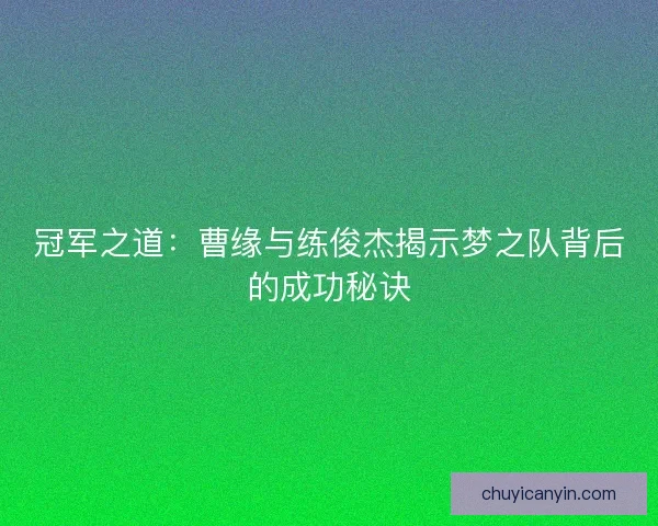 冠军之道：曹缘与练俊杰揭示梦之队背后的成功秘诀