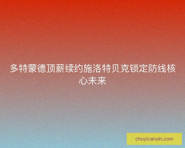 多特蒙德顶薪续约施洛特贝克锁定防线核心未来