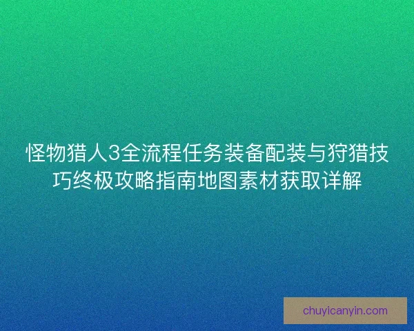 怪物猎人3全流程任务装备配装与狩猎技巧终极攻略指南地图素材获取详解 怪物猎人3全流程任务装备配装与狩猎技巧终极攻略指南地图素材获取详解