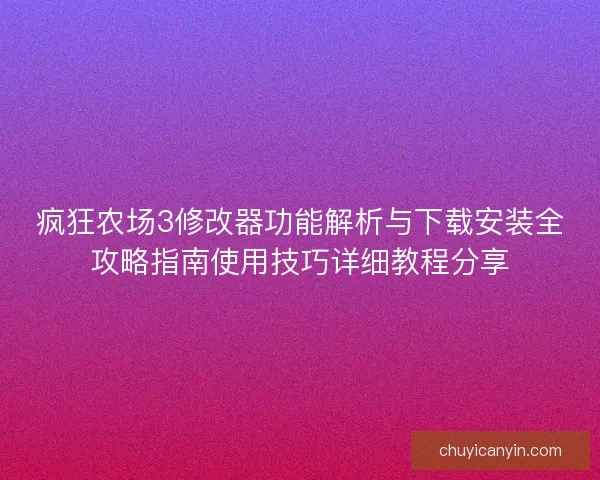疯狂农场3修改器功能解析与下载安装全攻略指南使用技巧详细教程分享