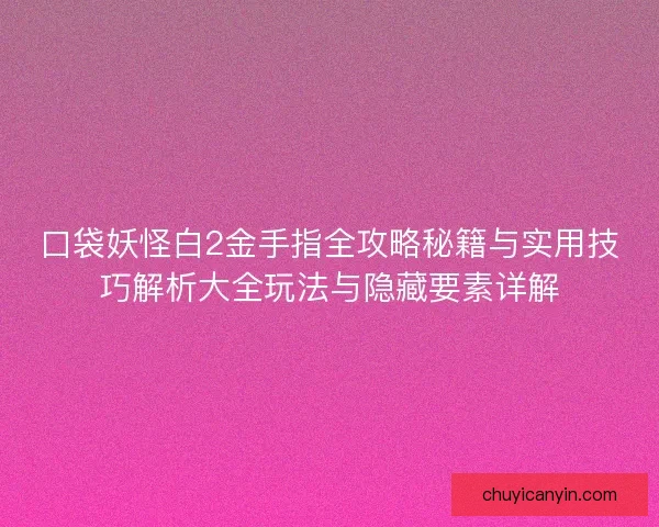 口袋妖怪白2金手指全攻略秘籍与实用技巧解析大全玩法与隐藏要素详解