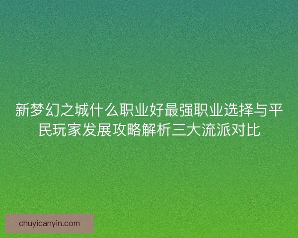 新梦幻之城什么职业好最强职业选择与平民玩家发展攻略解析三大流派对比
